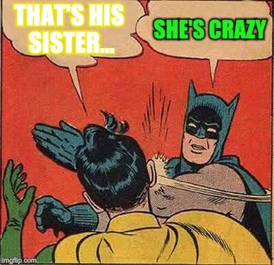 Batman Slapping Robin Meme | THAT'S HIS SISTER... SHE'S CRAZY | image tagged in memes,batman slapping robin | made w/ Imgflip meme maker