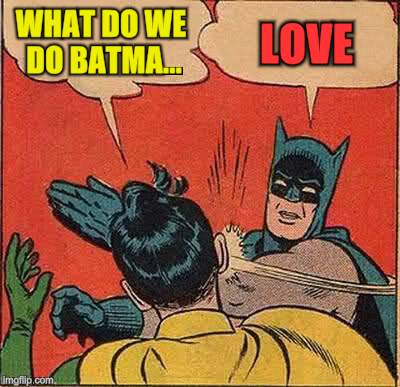 Batman Slapping Robin Meme | WHAT DO WE DO BATMA... LOVE | image tagged in memes,batman slapping robin | made w/ Imgflip meme maker