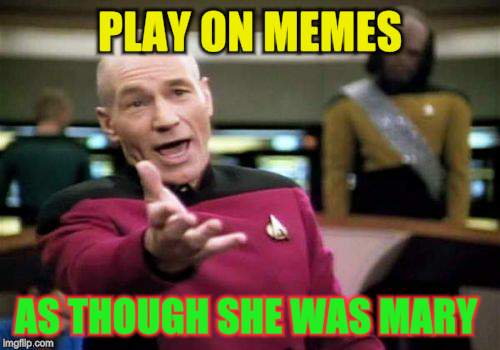 Picard Wtf Meme | PLAY ON MEMES AS THOUGH SHE WAS MARY | image tagged in memes,picard wtf | made w/ Imgflip meme maker