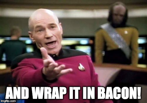 Picard Wtf Meme | AND WRAP IT IN BACON! | image tagged in memes,picard wtf | made w/ Imgflip meme maker