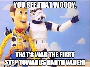 Stormtroopers, Stormtroopers everywhere | YOU SEE THAT WOODY, THAT'S WAS THE FIRST STEP TOWARDS DARTH VADER! | image tagged in stormtroopers stormtroopers everywhere | made w/ Imgflip meme maker