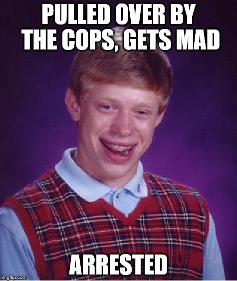 Bad Luck Brian Meme | PULLED OVER BY THE COPS, GETS MAD ARRESTED | image tagged in memes,bad luck brian | made w/ Imgflip meme maker