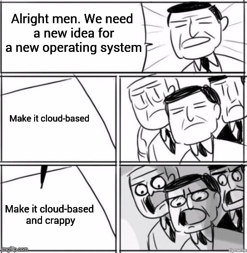 Meanwhile, at Microsoft | Alright men. We need a new idea for a new operating system; Make it cloud-based; Make it cloud-based and crappy | image tagged in windows 10,it's really terrible,alright gentleman we need a new idea - blank | made w/ Imgflip meme maker
