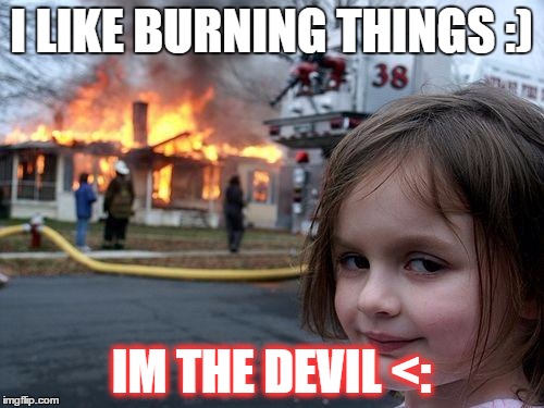 Disaster Girl | I LIKE BURNING THINGS :); IM THE DEVIL <: | image tagged in memes,disaster girl | made w/ Imgflip meme maker