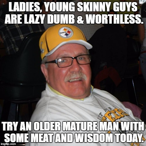 Rick | LADIES, YOUNG SKINNY GUYS ARE LAZY DUMB & WORTHLESS. TRY AN OLDER MATURE MAN WITH SOME MEAT AND WISDOM TODAY. | image tagged in rick | made w/ Imgflip meme maker