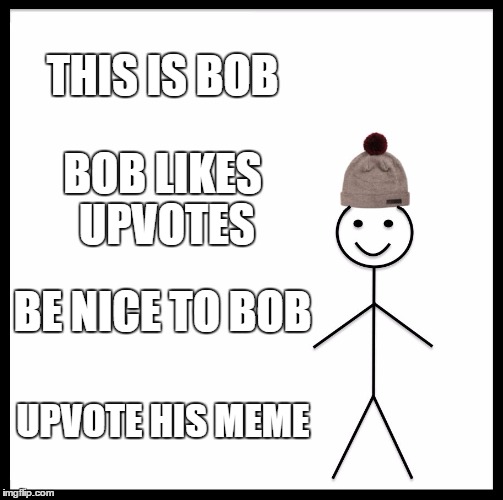 Be Like Bill | THIS IS BOB; BOB LIKES UPVOTES; BE NICE TO BOB; UPVOTE HIS MEME | image tagged in memes,be like bill | made w/ Imgflip meme maker