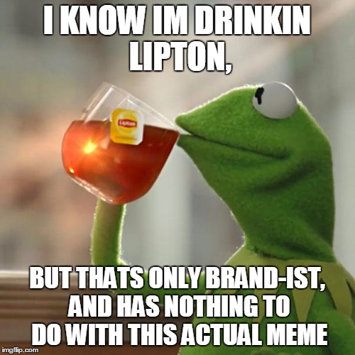 I KNOW IM DRINKIN LIPTON, BUT THATS ONLY BRAND-IST, AND HAS NOTHING TO DO WITH THIS ACTUAL MEME | image tagged in memes,but thats none of my business,kermit the frog | made w/ Imgflip meme maker