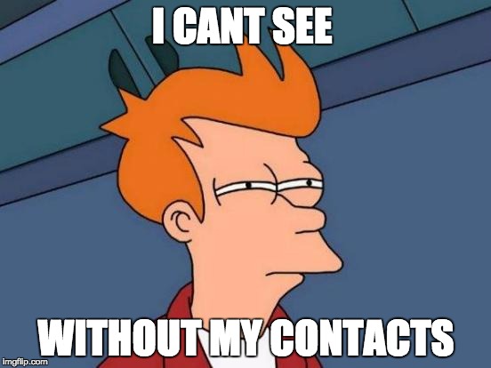 Futurama Fry | I CANT SEE; WITHOUT MY CONTACTS | image tagged in memes,futurama fry | made w/ Imgflip meme maker