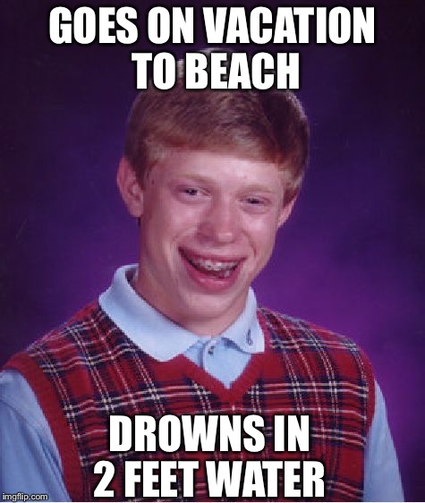 Bad Luck Brian Meme | GOES ON VACATION TO BEACH; DROWNS IN 2 FEET WATER | image tagged in memes,bad luck brian | made w/ Imgflip meme maker
