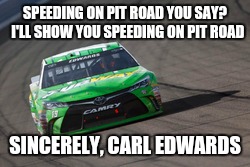 SPEEDING ON PIT ROAD YOU SAY?  I'LL SHOW YOU SPEEDING ON PIT ROAD; SINCERELY, CARL EDWARDS | image tagged in carl edwards | made w/ Imgflip meme maker