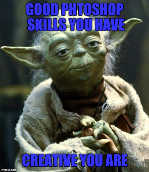 Star Wars Yoda Meme | GOOD PHTOSHOP SKILLS YOU HAVE CREATIVE YOU ARE | image tagged in memes,star wars yoda | made w/ Imgflip meme maker