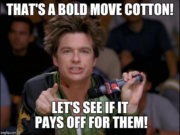 Bold Move Dodgeball | THAT'S A BOLD MOVE COTTON! LET'S SEE IF IT PAYS OFF FOR THEM! | image tagged in bold move dodgeball | made w/ Imgflip meme maker