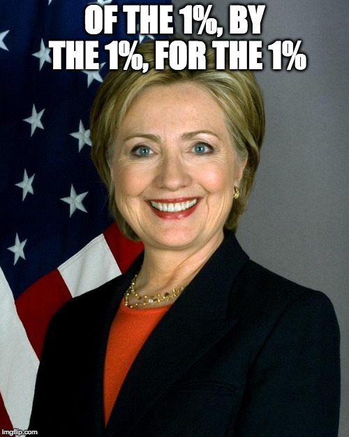 Hillary is the 1% | OF THE 1%, BY THE 1%, FOR THE 1% | image tagged in hillaryclinton,one percent,establishment | made w/ Imgflip meme maker