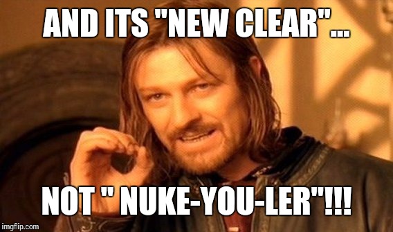 One Does Not Simply Meme | AND ITS "NEW CLEAR"... NOT " NUKE-YOU-LER"!!! | image tagged in memes,one does not simply | made w/ Imgflip meme maker
