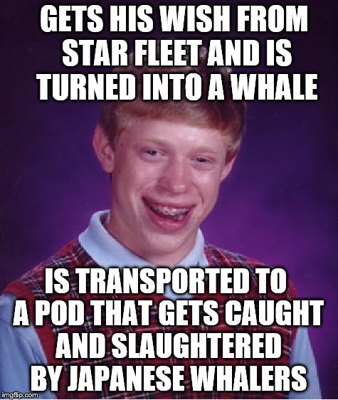 Bad Luck Brian Meme | GETS HIS WISH FROM STAR FLEET AND IS TURNED INTO A WHALE; IS TRANSPORTED TO A POD THAT GETS CAUGHT AND SLAUGHTERED BY JAPANESE WHALERS | image tagged in memes,bad luck brian | made w/ Imgflip meme maker