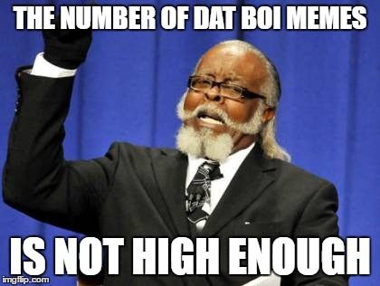 Too Damn High Meme | THE NUMBER OF DAT BOI MEMES; IS NOT HIGH ENOUGH | image tagged in memes,too damn high | made w/ Imgflip meme maker