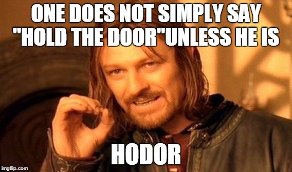 One Does Not Simply | ONE DOES NOT SIMPLY SAY "HOLD THE DOOR"UNLESS HE IS; HODOR | image tagged in memes,one does not simply | made w/ Imgflip meme maker