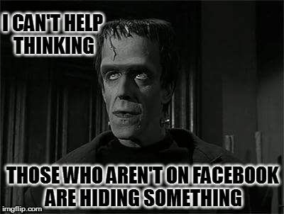 Hermann Ponders | I CAN'T HELP THINKING; THOSE WHO AREN'T ON FACEBOOK ARE HIDING SOMETHING | image tagged in hermann ponders | made w/ Imgflip meme maker