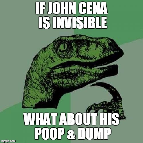 Philosoraptor | IF JOHN CENA IS INVISIBLE; WHAT ABOUT HIS POOP & DUMP | image tagged in memes,philosoraptor | made w/ Imgflip meme maker