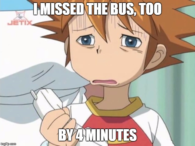 Chris is Displeased - Sonic X | I MISSED THE BUS, TOO BY 4 MINUTES | image tagged in chris is displeased - sonic x | made w/ Imgflip meme maker