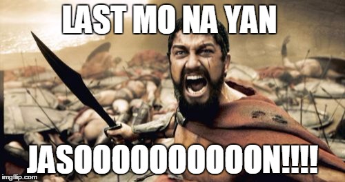 Sparta Leonidas Meme | LAST MO NA YAN; JASOOOOOOOOOON!!!! | image tagged in memes,sparta leonidas | made w/ Imgflip meme maker