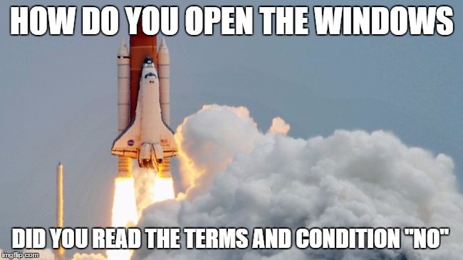 Space Shuttle | HOW DO YOU OPEN THE WINDOWS; DID YOU READ THE TERMS AND CONDITION ''NO'' | image tagged in space shuttle,space,rocketship,spaceship,funny memes,memes | made w/ Imgflip meme maker