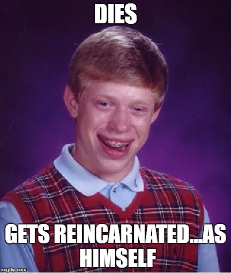 Couldn't even be a fly?? |  DIES; GETS REINCARNATED...AS HIMSELF | image tagged in memes,bad luck brian,dies,reincarnation,no luck,funny | made w/ Imgflip meme maker