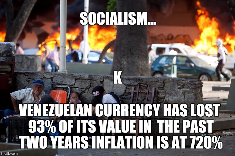 SOCIALISM... K; VENEZUELAN CURRENCY HAS LOST 93% OF ITS VALUE IN  THE PAST TWO YEARS INFLATION IS AT 720% | made w/ Imgflip meme maker