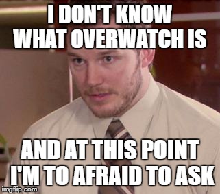Afraid To Ask Andy (Closeup) Meme | I DON'T KNOW WHAT OVERWATCH IS; AND AT THIS POINT I'M TO AFRAID TO ASK | image tagged in memes,afraid to ask andy closeup,AdviceAnimals | made w/ Imgflip meme maker