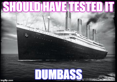 Titanic | SHOULD HAVE TESTED IT; DUMBASS | image tagged in ship,titanic,memes,fuuny memes,funny meme | made w/ Imgflip meme maker