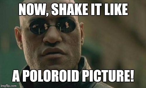 Matrix Morpheus Meme | NOW, SHAKE IT LIKE A POLOROID PICTURE! | image tagged in memes,matrix morpheus | made w/ Imgflip meme maker