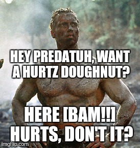 Predator | HEY PREDATUH, WANT A HURTZ DOUGHNUT? HERE [BAM!!] HURTS, DON'T IT? | image tagged in memes,predator | made w/ Imgflip meme maker