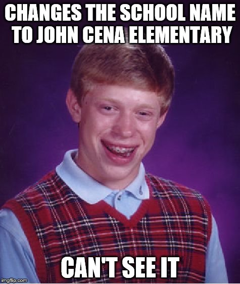 Bad Luck Brian Meme | CHANGES THE SCHOOL NAME TO JOHN CENA ELEMENTARY CAN'T SEE IT | image tagged in memes,bad luck brian | made w/ Imgflip meme maker