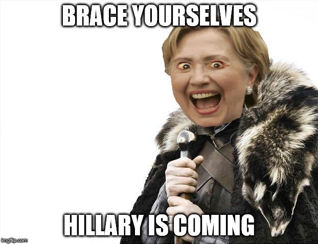 Brace Yourselves X is Coming Meme | BRACE YOURSELVES HILLARY IS COMING | image tagged in memes,brace yourselves x is coming | made w/ Imgflip meme maker