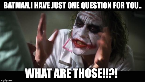 And everybody loses their minds | BATMAN,I HAVE JUST ONE QUESTION FOR YOU.. WHAT ARE THOSE!!?! | image tagged in memes,and everybody loses their minds | made w/ Imgflip meme maker