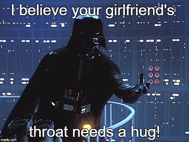 I believe your girlfriend's throat needs a hug! | made w/ Imgflip meme maker