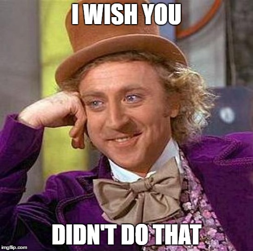 Creepy Condescending Wonka | I WISH YOU; DIDN'T DO THAT | image tagged in memes,creepy condescending wonka | made w/ Imgflip meme maker