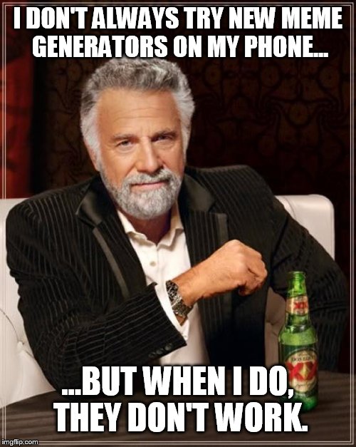 The Most Interesting Man In The World Meme | I DON'T ALWAYS TRY NEW MEME GENERATORS ON MY PHONE... ...BUT WHEN I DO, THEY DON'T WORK. | image tagged in memes,the most interesting man in the world | made w/ Imgflip meme maker