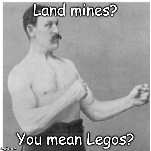 Overly Manly Man | Land mines? You mean Legos? | image tagged in memes,overly manly man | made w/ Imgflip meme maker