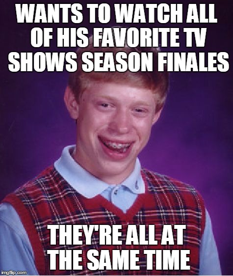 Bad Luck Brian Meme | WANTS TO WATCH ALL OF HIS FAVORITE TV SHOWS SEASON FINALES THEY'RE ALL AT THE SAME TIME | image tagged in memes,bad luck brian | made w/ Imgflip meme maker