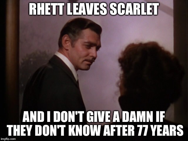 RHETT LEAVES SCARLET AND I DON'T GIVE A DAMN IF THEY DON'T KNOW AFTER 77 YEARS | made w/ Imgflip meme maker