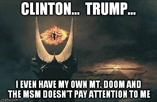 There wasn't as much competition in the Old Days... | CLINTON...  TRUMP... I EVEN HAVE MY OWN MT. DOOM AND THE MSM DOESN'T PAY ATTENTION TO ME | image tagged in sauron clinton trump election 2016 lotr | made w/ Imgflip meme maker
