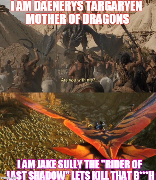 let them fight | I AM DAENERYS TARGARYEN MOTHER OF DRAGONS; I AM JAKE SULLY THE "RIDER OF LAST SHADOW" LETS KILL THAT B***H | image tagged in game of thrones | made w/ Imgflip meme maker