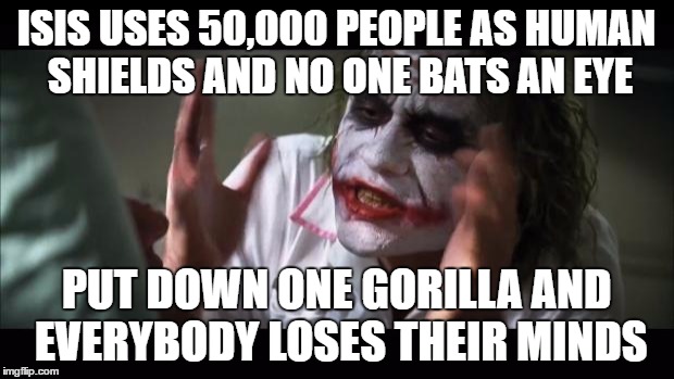 And everybody loses their minds | ISIS USES 50,000 PEOPLE AS HUMAN SHIELDS AND NO ONE BATS AN EYE; PUT DOWN ONE GORILLA AND EVERYBODY LOSES THEIR MINDS | image tagged in memes,and everybody loses their minds | made w/ Imgflip meme maker