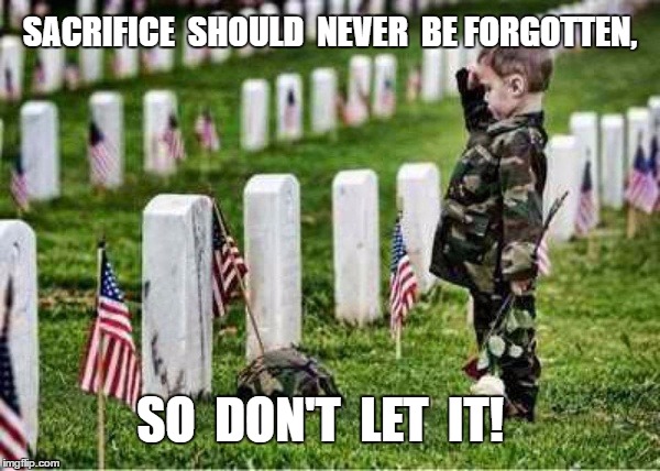 Memorial day | SACRIFICE  SHOULD  NEVER  BE FORGOTTEN, SO  DON'T  LET  IT! | image tagged in sacrifice,meme | made w/ Imgflip meme maker