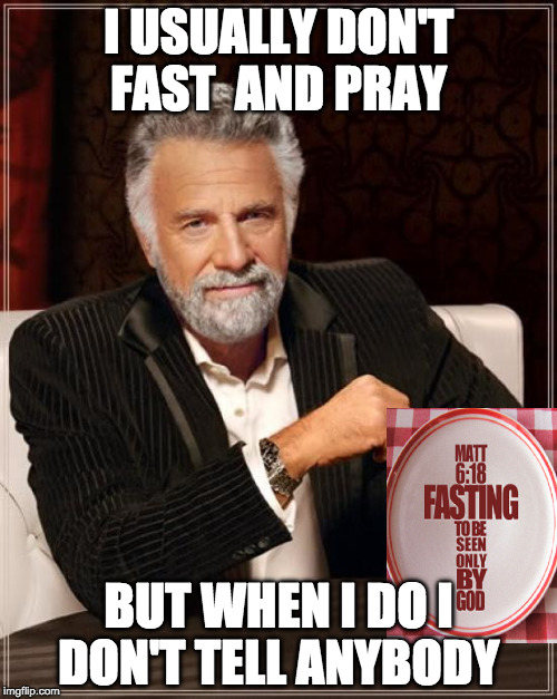 The Most Interesting Man In The World Meme | I USUALLY DON'T FAST  AND PRAY; BUT WHEN I DO I DON'T TELL ANYBODY | image tagged in memes,the most interesting man in the world | made w/ Imgflip meme maker