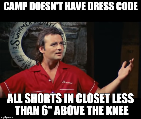 Summer Camp Problems Bill Murray | CAMP DOESN'T HAVE DRESS CODE; ALL SHORTS IN CLOSET LESS THAN 6" ABOVE THE KNEE | image tagged in summercampproblems,summercamp,itjustdoesn'tmatter | made w/ Imgflip meme maker
