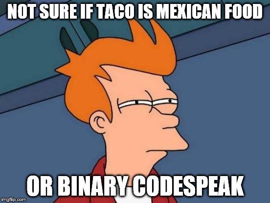 e 1 e 1 0 | NOT SURE IF TACO IS MEXICAN FOOD; OR BINARY CODESPEAK | image tagged in memes,futurama fry,computer nerd | made w/ Imgflip meme maker