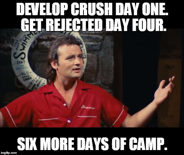 Summer Camp Problems Bill Murray | DEVELOP CRUSH DAY ONE. GET REJECTED DAY FOUR. SIX MORE DAYS OF CAMP. | image tagged in summer camp problems bill murray,summercamp,itjustdoesn'tmatter | made w/ Imgflip meme maker