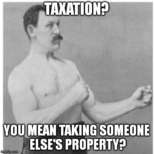 Taxation is Theft | TAXATION? YOU MEAN TAKING SOMEONE ELSE'S PROPERTY? | image tagged in memes,overly manly man,taxes | made w/ Imgflip meme maker
